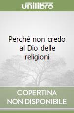 Perché non credo al Dio delle religioni libro