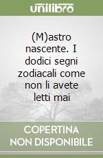 (M)astro nascente. I dodici segni zodiacali come non li avete letti mai libro