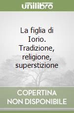 La figlia di Iorio. Tradizione, religione, superstizione libro