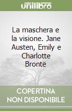 La maschera e la visione. Jane Austen, Emily e Charlotte Brontë