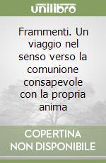 Frammenti. Un viaggio nel senso verso la comunione consapevole con la propria anima