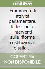 Frammenti di attività parlamentare. Riflessioni e interventi sulle riforme costituzionali e sulla legislazione