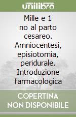 Mille e 1 no al parto cesareo. Amniocentesi, episiotomia, peridurale. Introduzione farmacologica libro