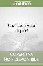 Che cosa vuoi di più? libro