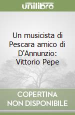 Un musicista di Pescara amico di D'Annunzio: Vittorio Pepe