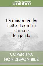 La madonna dei sette dolori tra storia e leggenda libro