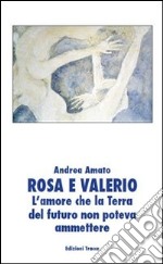 Rosa e Valerio. L'amore che la terra del futuro non poteva ammettere libro