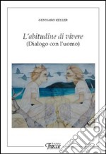 L'abitudine di vivere. Dialogo con l'uomo