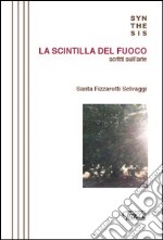 La scintilla del fuoco. Scritti sull'arte libro