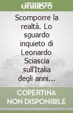 Scomporre la realtà. Lo sguardo inquieto di Leonardo Sciascia sull'Italia degli anni Settanta e Ottanta libro