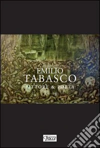 Emilio Tabasco. Pittore & poeta. Ediz. illustrata libro