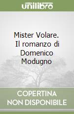 Mister Volare. Il romanzo di Domenico Modugno libro