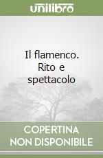 Il flamenco. Rito e spettacolo libro