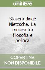 Stasera dirige Nietzsche. La musica tra filosofia e politica libro