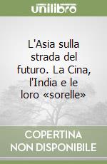 L'Asia sulla strada del futuro. La Cina, l'India e le loro «sorelle»