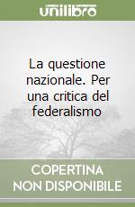 La questione nazionale. Per una critica del federalismo libro