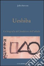 Ueshiba. La biografia del fondatore dell'aikido libro