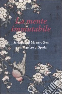 La mente immutabile. Scritti di un maestro zen a un maestro di spada libro