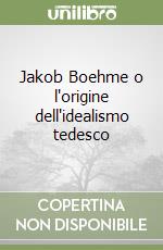 Jakob Boehme o l'origine dell'idealismo tedesco libro