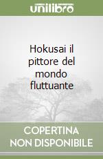 Hokusai il pittore del mondo fluttuante