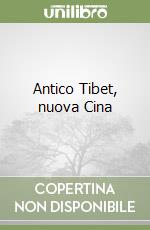 Antico Tibet, nuova Cina libro