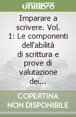 Imparare a scrivere. Vol. 1: Le componenti dell'abilità di scrittura e prove di valutazione dei prerequisiti libro