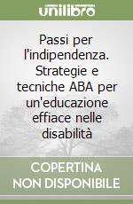 Passi per l'indipendenza. Strategie e tecniche ABA per un'educazione effiace nelle disabilità