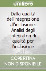 Dalla qualità dell'integrazione all'inclusione. Analisi degli integratori di qualità per l'inclusione libro