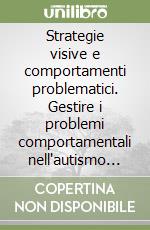 Strategie visive e comportamenti problematici. Gestire i problemi comportamentali nell'autismo attraverso la comunicazione libro