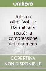 Bullismo oltre. Vol. 1: Dai miti alla realtà: la comprensione del fenomeno libro