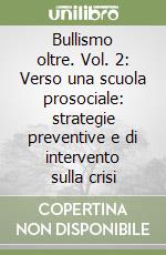 Bullismo oltre. Vol. 2: Verso una scuola prosociale: strategie preventive e di intervento sulla crisi libro