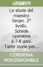 Le storie del maestro Sergio. 2° livello. Schede operative 6-7-8 anni. Tante storie per giocare = matematica divertente. Per la Scuola elementare