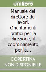 Manuale del direttore dei lavori. Orientamenti pratici per la direzione, il coordinamento per la sicurezza, la contabilità.. Con CD-ROM libro