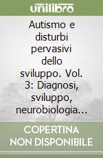 Autismo e disturbi pervasivi dello sviluppo. Vol. 3: Diagnosi, sviluppo, neurobiologia e comportamento libro