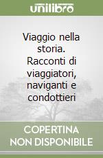 Viaggio nella storia. Racconti di viaggiatori, naviganti e condottieri