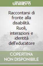 Raccontarsi di fronte alla disabilità. Ruoli, interazioni e identità dell'educatore libro