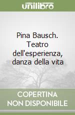 Pina Bausch. Teatro dell'esperienza, danza della vita libro