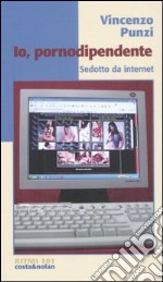 Io, pornodipendente. Sedotto da Internet libro