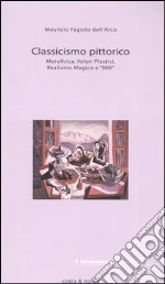 Classicismo pittorico. Metafisica, valori plastici, realismo magico e «900» libro