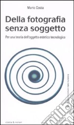 Della fotografia senza soggetto. Per una teoria dell'oggetto estetico tecnologico libro