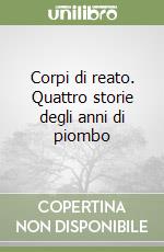 Corpi di reato. Quattro storie degli anni di piombo libro