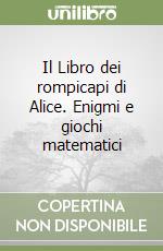 Il Libro dei rompicapi di Alice. Enigmi e giochi matematici