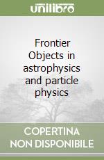 Frontier Objects in astrophysics and particle physics libro