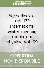 Proceedings of the 47° International winter meeting on nuclear physics. Vol. 99 libro