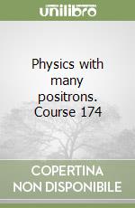 Physics with many positrons. Course 174