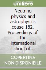 Neutrino physics and astrophysics couse 182. Proceedings of the international school of physics «Enrico Fermi» libro