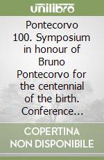 Pontecorvo 100. Symposium in honour of Bruno Pontecorvo for the centennial of the birth. Conference proceedings (Pisa, 18-20 settembre 2013). Vol. 106