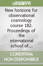 New horizons for observational cosmology course 182. Proceedings of the international school of physics «Enrico Fermi»