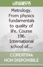 Metrology. From physics fundamentals to quality of life. Course 196. International school of physics «Enrico Fermi» libro