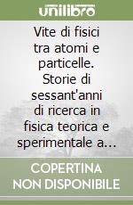 Vite di fisici tra atomi e particelle. Storie di sessant'anni di ricerca in fisica teorica e sperimentale a Pisa (1960-2020) libro